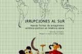 Irrupciones al sur: Nuevas formas de antagonismo político-artístico en América Latina Irrupciones al sur: Nuevas formas de antagonismo político-artístico en América Latina
